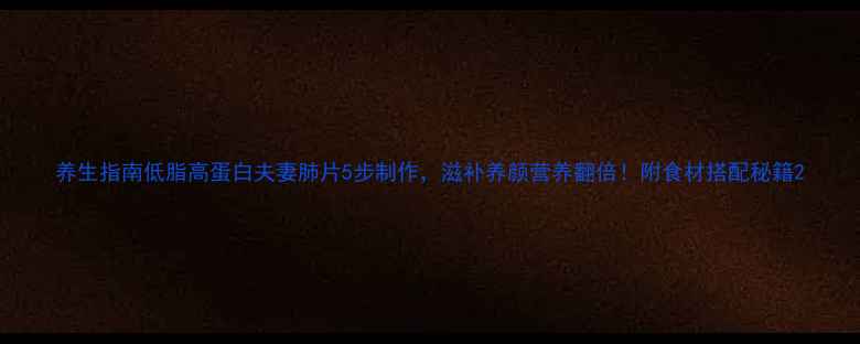 图片 养生指南低脂高蛋白夫妻肺片5步制作，滋补养颜营养翻倍！附食材搭配秘籍2