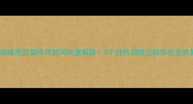 养生指南减肥药副作用如何快速解除5个自然调理法助你安全恢复健康
