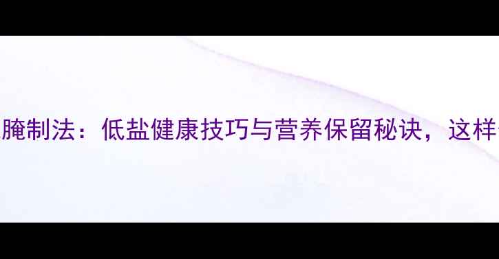 养生指南咸鱼传统腌制法低盐健康技巧与营养保留秘诀这样做更美味更养生