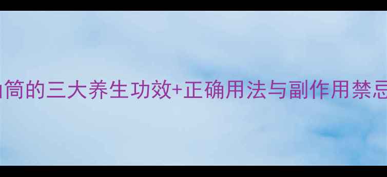 养生指南泰国八仙筒的三大养生功效正确用法与副作用禁忌附权威解读
