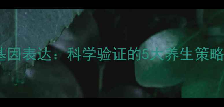 图片 养生指南自然调节基因表达：科学验证的5大养生策略助力长寿基因激活2