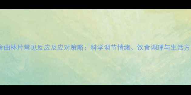 养生指南舍曲林片常见反应及应对策略科学调节情绪饮食调理与生活方式调整全