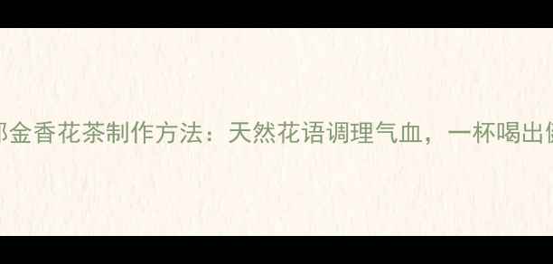 养生指南郁金香花茶制作方法天然花语调理气血一杯喝出健康好气色