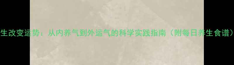 图片 养生改变运势：从内养气到外运气的科学实践指南（附每日养生食谱）1