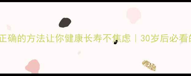 图片 养生教育：正确的方法让你健康长寿不焦虑｜30岁后必看的养生指南2