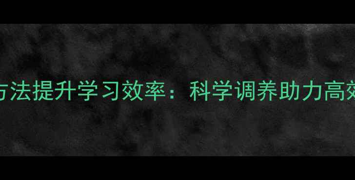 图片 养生方法提升学习效率：科学调养助力高效认知