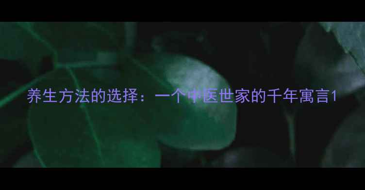 图片 养生方法的选择：一个中医世家的千年寓言1