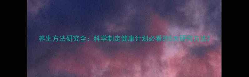 养生方法研究全科学制定健康计划必看的5大研究方法