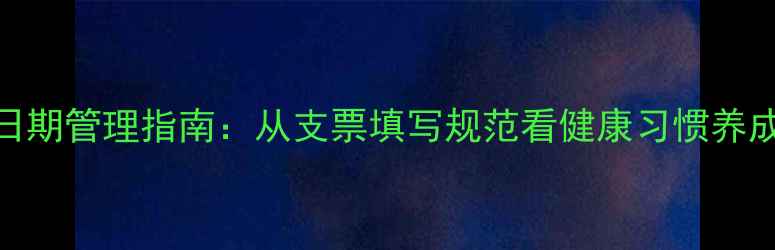 养生日期管理指南从支票填写规范看健康习惯养成法则