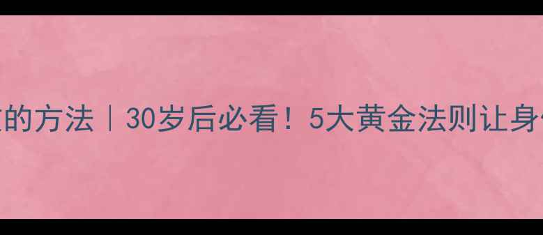 图片 养生最有效的方法｜30岁后必看！5大黄金法则让身体年轻10岁