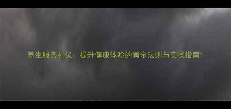 图片 养生服务礼仪：提升健康体验的黄金法则与实操指南1