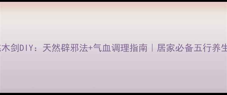 图片 养生桃木剑DIY：天然辟邪法+气血调理指南｜居家必备五行养生工具1