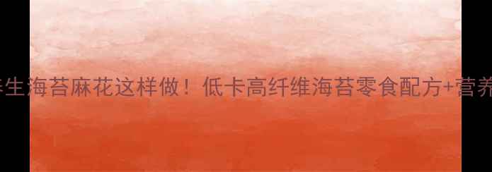 养生海苔麻花这样做低卡高纤维海苔零食配方营养