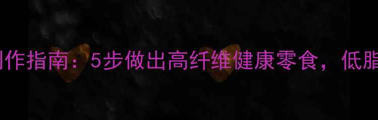养生版低卡薄脆制作指南5步做出高纤维健康零食低脂高蛋白配方分享