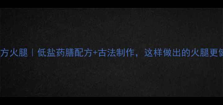 图片 养生版方火腿｜低盐药膳配方+古法制作，这样做出的火腿更健康！1