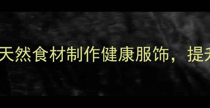 图片 养生版芭比裙：用天然食材制作健康服饰，提升生活品质的指南1