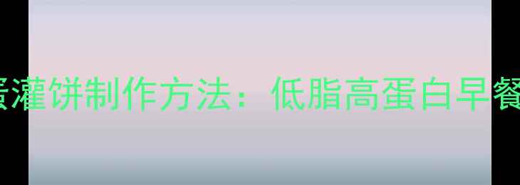 养生版鸡蛋灌饼制作方法低脂高蛋白早餐搭配指南