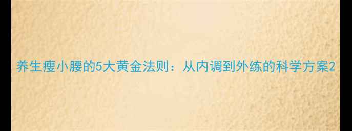 养生瘦小腰的5大黄金法则从内调到外练的科学方案