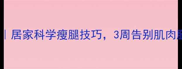图片 养生瘦腿法｜居家科学瘦腿技巧，3周告别肌肉腿和水肿腿1