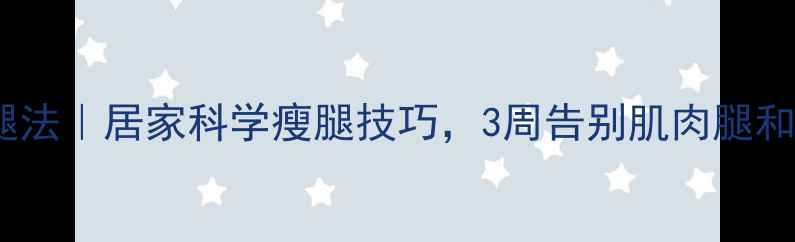 养生瘦腿法居家科学瘦腿技巧3周告别肌肉腿和水肿腿