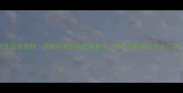 养生盐蛋教程低脂高蛋白的宝藏食谱营养师私藏配方大公开