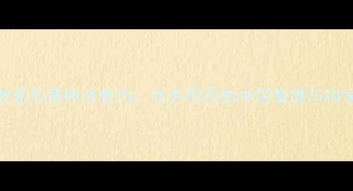 图片 养生禁忌与身体自愈力：允许作用的中医智慧与科学实践