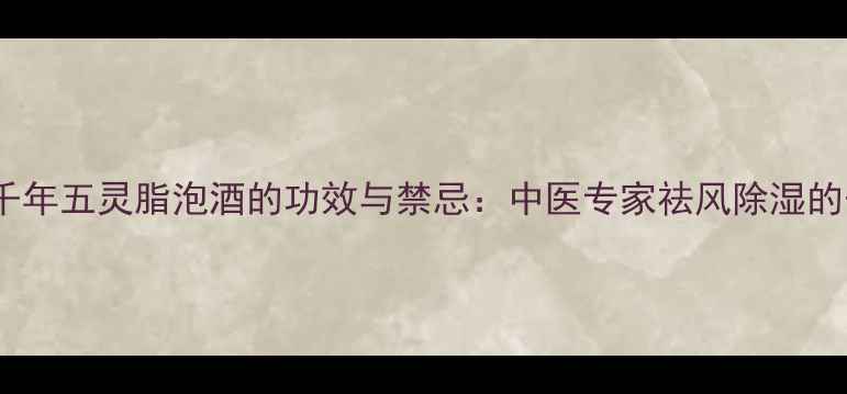 养生秘方千年五灵脂泡酒的功效与禁忌中医专家祛风除湿的千年古法