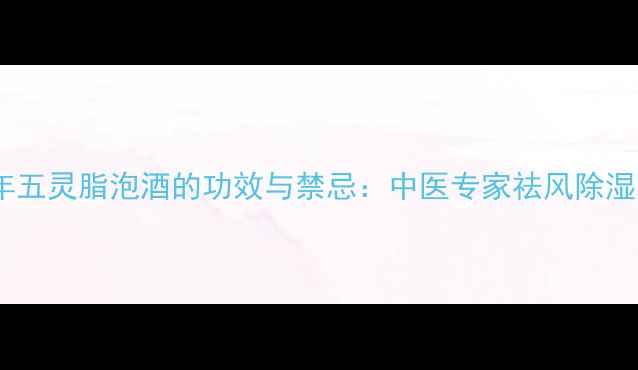 图片 养生秘方千年五灵脂泡酒的功效与禁忌：中医专家祛风除湿的千年古法2