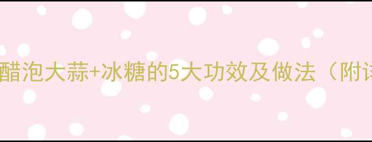 图片 养生秘方米醋泡大蒜+冰糖的5大功效及做法（附详细步骤）1