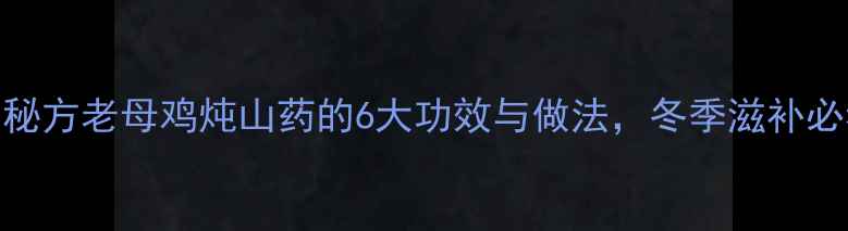 图片 养生秘方老母鸡炖山药的6大功效与做法，冬季滋补必看！
