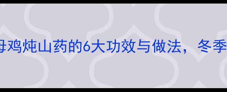 图片 养生秘方老母鸡炖山药的6大功效与做法，冬季滋补必看！1