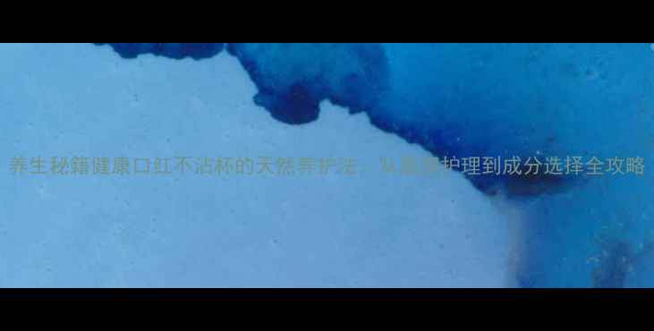 图片 养生秘籍健康口红不沾杯的天然养护法：从唇部护理到成分选择全攻略