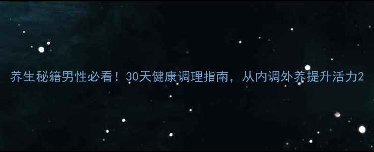 养生秘籍男性必看30天健康调理指南从内调外养提升活力