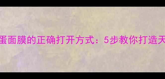 图片 养生秘籍韩国鸡蛋面膜的正确打开方式：5步教你打造天然美容养颜计划