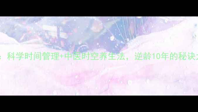 养生秘籍科学时间管理中医时空养生法逆龄10年的秘诀大公开