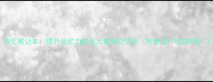 图片 养生笔记本：提升记忆力的五大健康记忆条（附食谱+穴位按摩）2
