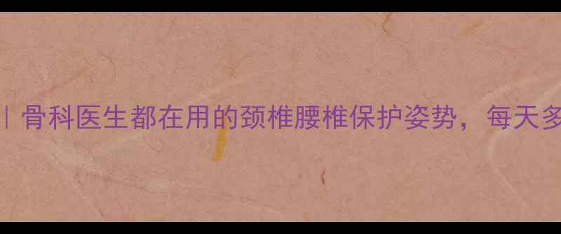 养生系鞋法骨科医生都在用的颈椎腰椎保护姿势每天多活1小时