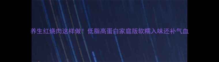 图片 养生红烧肉这样做！低脂高蛋白家庭版软糯入味还补气血