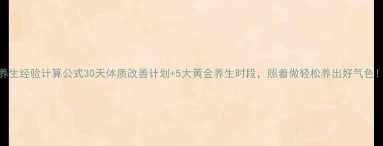 养生经验计算公式30天体质改善计划5大黄金养生时段照着做轻松养出好气色