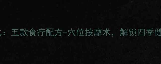 图片 养生芭比：五款食疗配方+穴位按摩术，解锁四季健康密码1