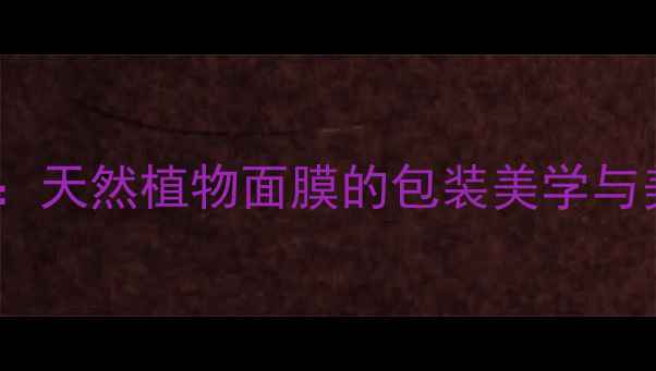 养生花束新风尚天然植物面膜的包装美学与美容养颜全攻略