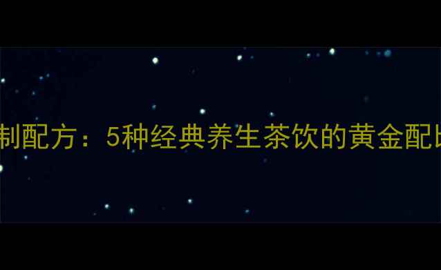 图片 养生茶调制配方：5种经典养生茶饮的黄金配比与功效1
