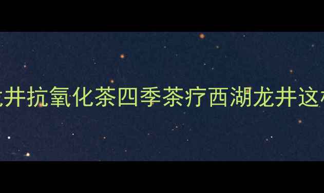 图片 养生茶饮春季养生西湖龙井抗氧化茶四季茶疗西湖龙井这样喝，喝出年轻好气色！