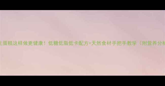 养生蛋糕这样做更健康低糖低脂低卡配方天然食材手把手教学附营养分析