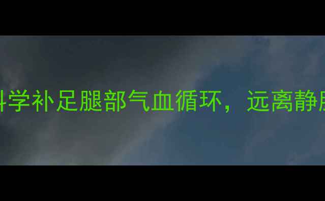 图片 养生调理必看！科学补足腿部气血循环，远离静脉曲张与肌肉劳损