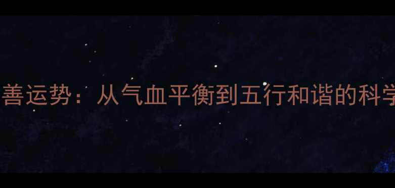 养生调理改善运势从气血平衡到五行和谐的科学转运指南