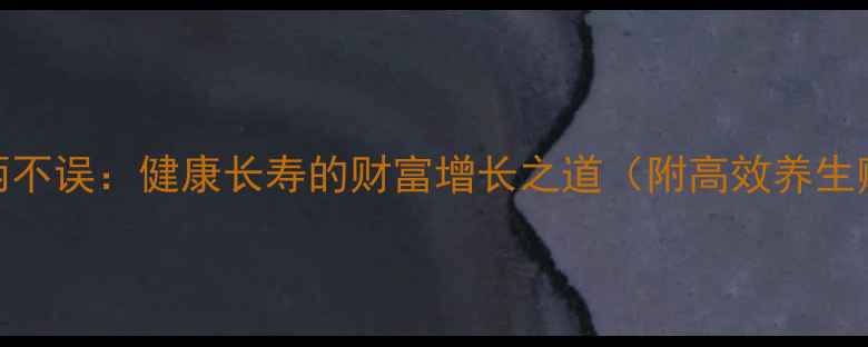 图片 养生赚钱两不误：健康长寿的财富增长之道（附高效养生赚钱指南）