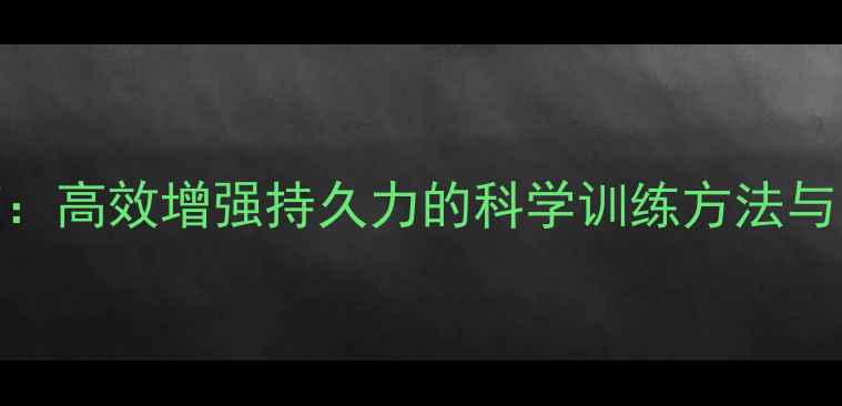 养生运动指南高效增强持久力的科学训练方法与日常调理技巧