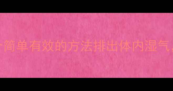 养生退湿法3个简单有效的方法排出体内湿气改善酸性体质