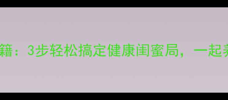 图片 养生邀约秘籍：3步轻松搞定健康闺蜜局，一起养生不尴尬1